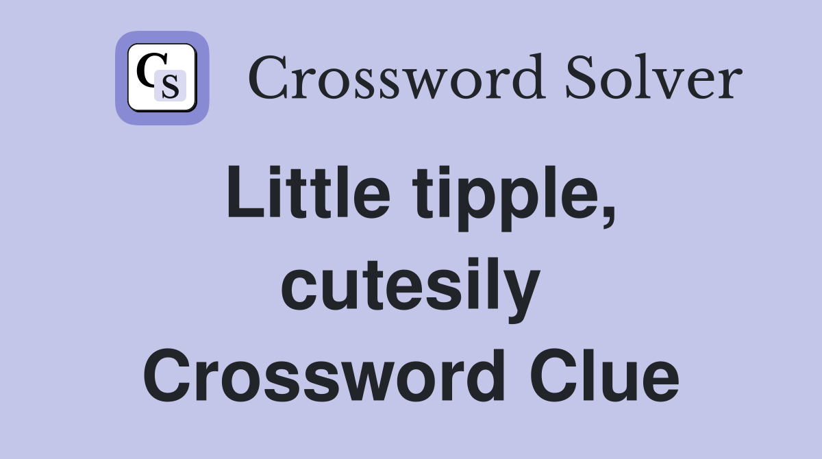 Little tipple, cutesily Crossword Clue Answers Crossword Solver